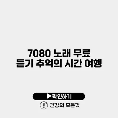 7080 노래 무료 듣기 추억의 시간 여행