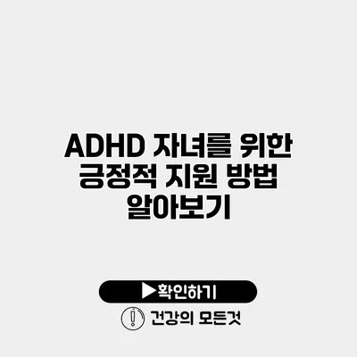 ADHD 자녀를 위한 긍정적 지원 방법 알아보기