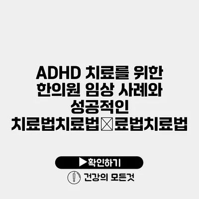 ADHD 치료를 위한 한의원 임상 사례와 성공적인 치료법치료법�료법치료법