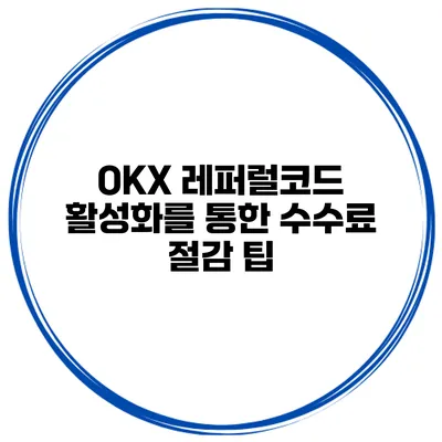 OKX 레퍼럴코드 활성화를 통한 수수료 절감 팁