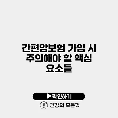 간편암보험 가입 시 주의해야 할 핵심 요소들