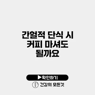 간헐적 단식 시 커피 마셔도 될까요?