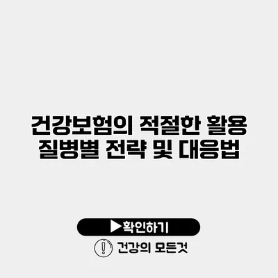 건강보험의 적절한 활용 질병별 전략 및 대응법