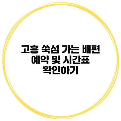고흥 쑥섬 가는 배편 예약 및 시간표 확인하기