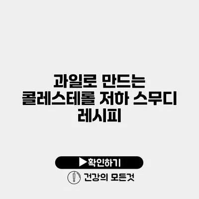 과일로 만드는 콜레스테롤 저하 스무디 레시피