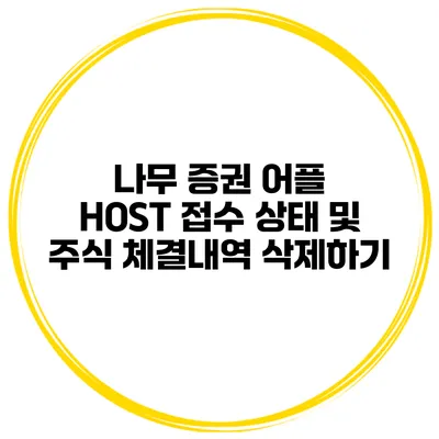나무 증권 어플 HOST 접수 상태 및 주식 체결내역 삭제하기