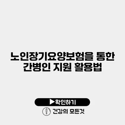 노인장기요양보험을 통한 간병인 지원 활용법