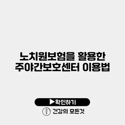노치원보험을 활용한 주야간보호센터 이용법