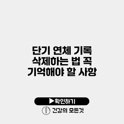 단기 연체 기록 삭제하는 법 꼭 기억해야 할 사항