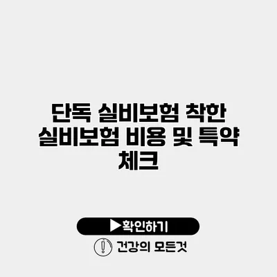 단독 실비보험 착한 실비보험 비용 및 특약 체크