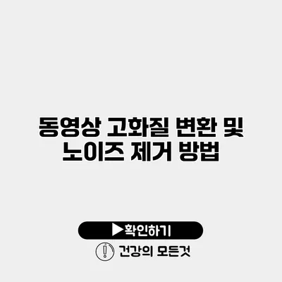 동영상 고화질 변환 및 노이즈 제거 방법
