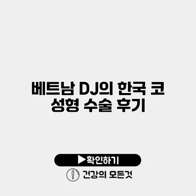 베트남 DJ의 한국 코 성형 수술 후기