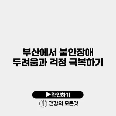 부산에서 불안장애 두려움과 걱정 극복하기