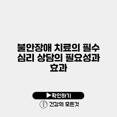 불안장애 치료의 필수 심리 상담의 필요성과 효과