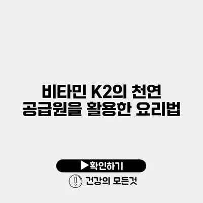 비타민 K2의 천연 공급원을 활용한 요리법