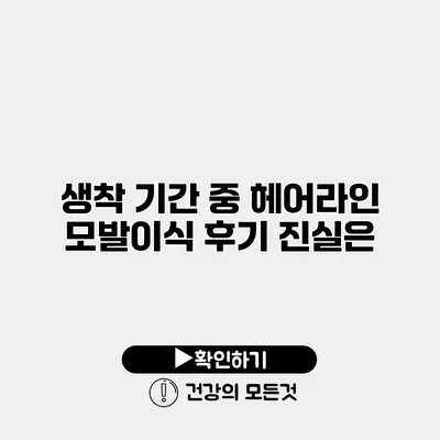 생착 기간 중 헤어라인 모발이식 후기 진실은?