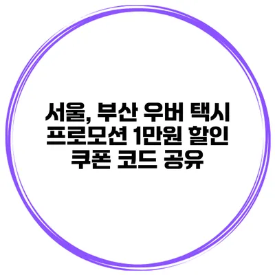 서울, 부산 우버 택시 프로모션 1만원 할인 쿠폰 코드 공유