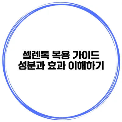 셀렌톡 복용 가이드 성분과 효과 이해하기
