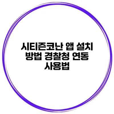 시티즌코난 앱 설치 방법 경찰청 연동 사용법