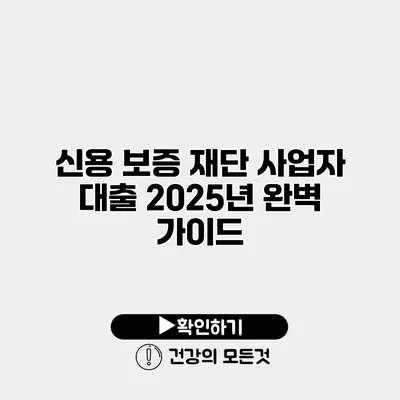 신용 보증 재단 사업자 대출 2025년 완벽 가이드