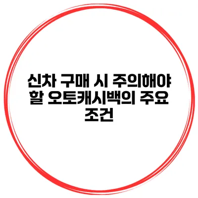 신차 구매 시 주의해야 할 오토캐시백의 주요 조건