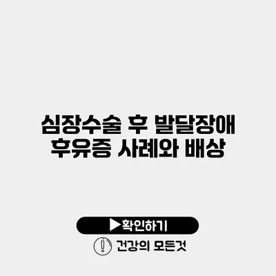 심장수술 후 발달장애 후유증 사례와 배상
