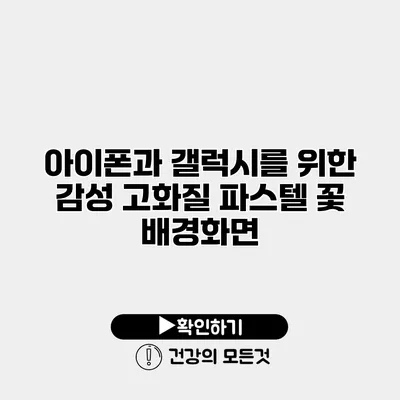 아이폰과 갤럭시를 위한 감성 고화질 파스텔 꽃 배경화면