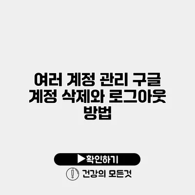 여러 계정 관리 구글 계정 삭제와 로그아웃 방법