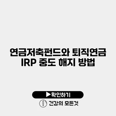 연금저축펀드와 퇴직연금 IRP 중도 해지 방법