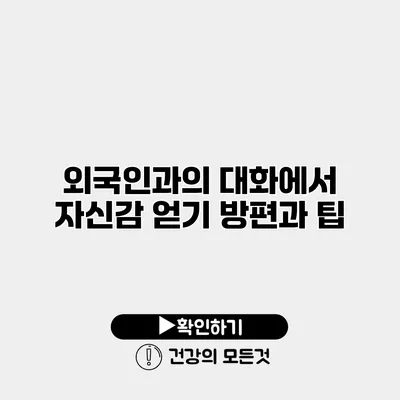 외국인과의 대화에서 자신감 얻기 방편과 팁