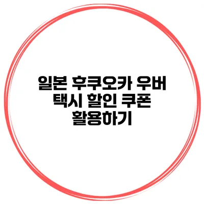 일본 후쿠오카 우버 택시 할인 쿠폰 활용하기