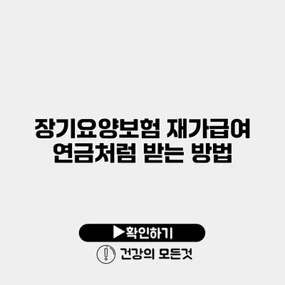 장기요양보험 재가급여 연금처럼 받는 방법