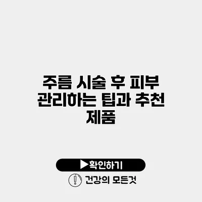 주름 시술 후 피부 관리하는 팁과 추천 제품