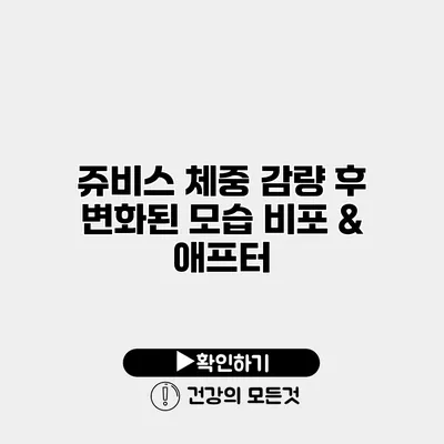 쥬비스 체중 감량 후 변화된 모습 비포 & 애프터