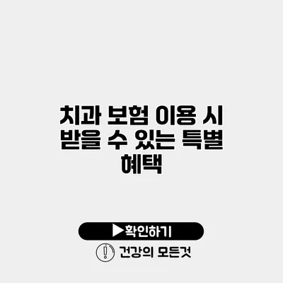 치과 보험 이용 시 받을 수 있는 특별 혜택