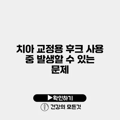 치아 교정용 후크 사용 중 발생할 수 있는 문제