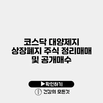 코스닥 대양제지 상장폐지 주식 정리매매 및 공개매수