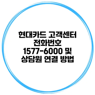 현대카드 고객센터 전화번호 1577-6000 및 상담원 연결 방법