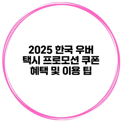 2025 한국 우버 택시 프로모션 쿠폰 혜택 및 이용 팁