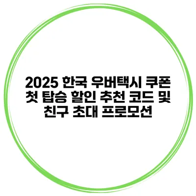2025 한국 우버택시 쿠폰 첫 탑승 할인 추천 코드 및 친구 초대 프로모션