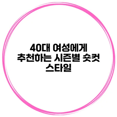 40대 여성에게 추천하는 시즌별 숏컷 스타일