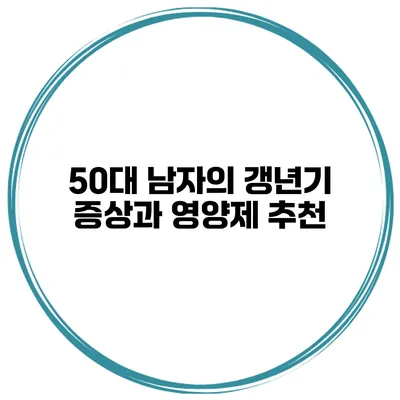 50대 남자의 갱년기 증상과 영양제 추천