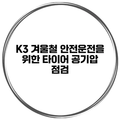 K3 겨울철 안전운전을 위한 타이어 공기압 점검