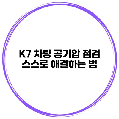 K7 차량 공기압 점검: 스스로 해결하는 법