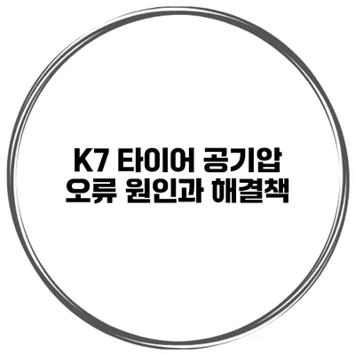 K7 타이어 공기압 오류 원인과 해결책