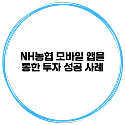 NH농협 모바일 앱을 통한 투자 성공 사례