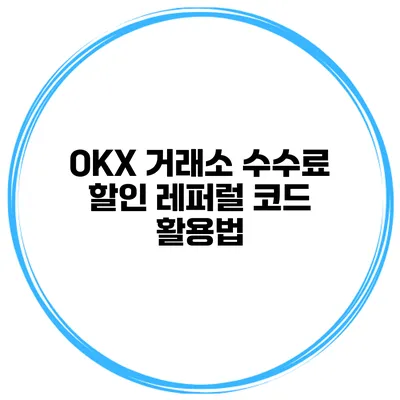 OKX 거래소 수수료 할인 레퍼럴 코드 활용법