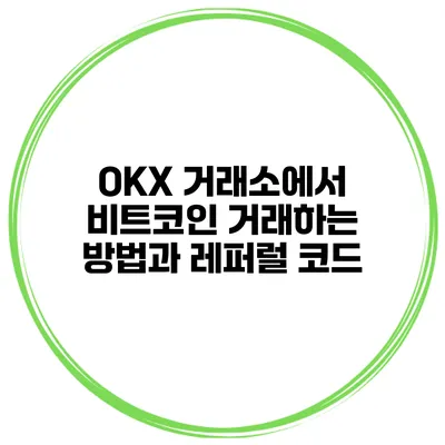 OKX 거래소에서 비트코인 거래하는 방법과 레퍼럴 코드