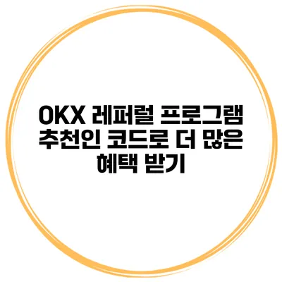 OKX 레퍼럴 프로그램 추천인 코드로 더 많은 혜택 받기