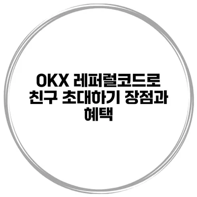 OKX 레퍼럴코드로 친구 초대하기 장점과 혜택